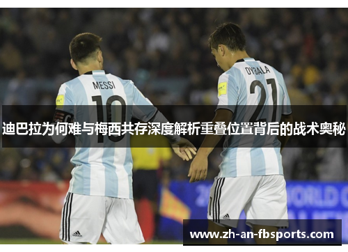 迪巴拉为何难与梅西共存深度解析重叠位置背后的战术奥秘