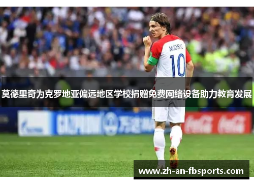 莫德里奇为克罗地亚偏远地区学校捐赠免费网络设备助力教育发展