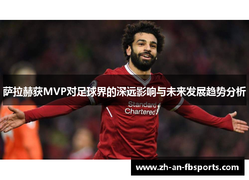 萨拉赫获MVP对足球界的深远影响与未来发展趋势分析