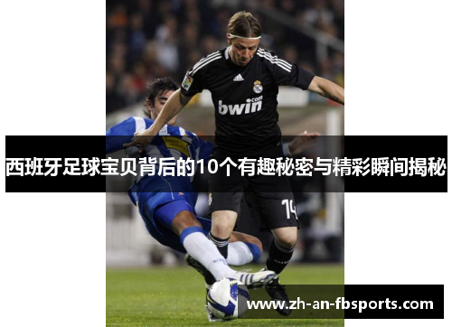 西班牙足球宝贝背后的10个有趣秘密与精彩瞬间揭秘