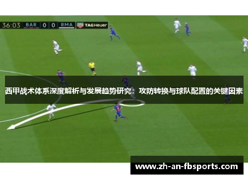 西甲战术体系深度解析与发展趋势研究：攻防转换与球队配置的关键因素