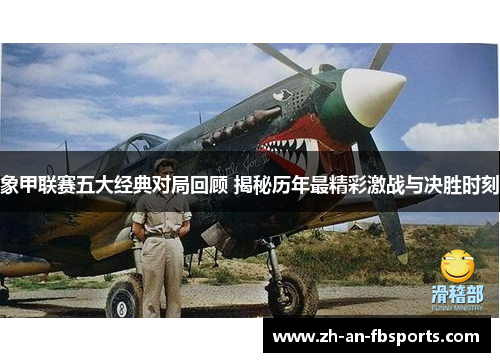 象甲联赛五大经典对局回顾 揭秘历年最精彩激战与决胜时刻 象甲联赛五大经典对局回顾 揭秘历年最精彩激战与决胜时刻