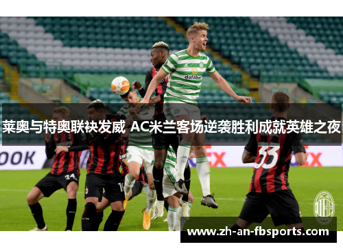 莱奥与特奥联袂发威 AC米兰客场逆袭胜利成就英雄之夜