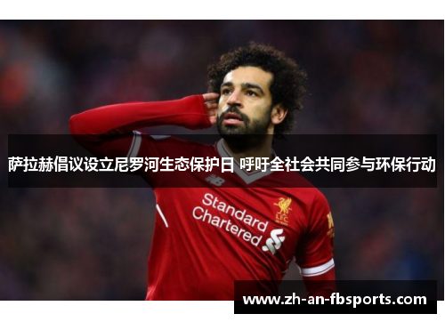 萨拉赫倡议设立尼罗河生态保护日 呼吁全社会共同参与环保行动