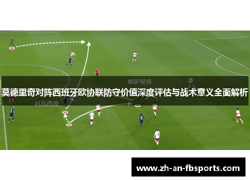 莫德里奇对阵西班牙欧协联防守价值深度评估与战术意义全面解析