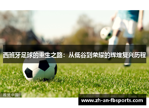 西班牙足球的重生之路:从低谷到荣耀的辉煌复兴历程 西班牙足球的重生之路:从低谷到荣耀的辉煌复兴历程