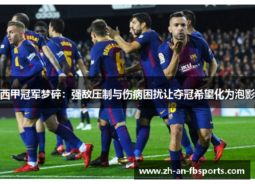 西甲冠军梦碎:强敌压制与伤病困扰让夺冠希望化为泡影 西甲冠军梦碎:强敌压制与伤病困扰让夺冠希望化为泡影