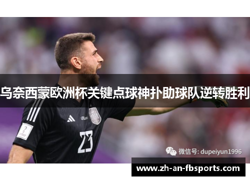乌奈西蒙欧洲杯关键点球神扑助球队逆转胜利 乌奈西蒙欧洲杯关键点球神扑助球队逆转胜利