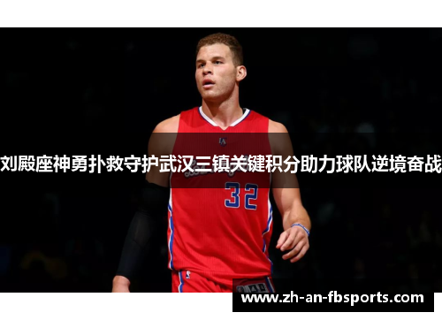 刘殿座神勇扑救守护武汉三镇关键积分助力球队逆境奋战 刘殿座神勇扑救守护武汉三镇关键积分助力球队逆境奋战