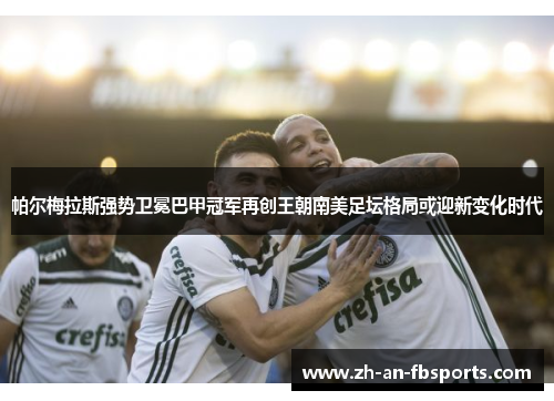 帕尔梅拉斯强势卫冕巴甲冠军再创王朝南美足坛格局或迎新变化时代 帕尔梅拉斯强势卫冕巴甲冠军再创王朝南美足坛格局或迎新变化时代