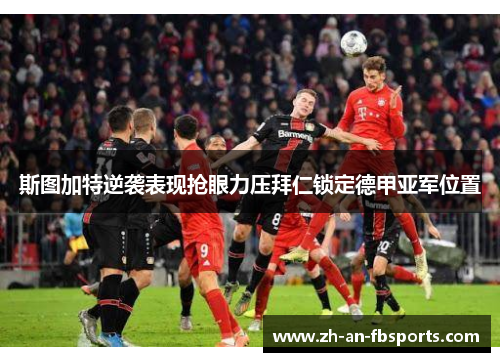 斯图加特逆袭表现抢眼力压拜仁锁定德甲亚军位置 斯图加特逆袭表现抢眼力压拜仁锁定德甲亚军位置