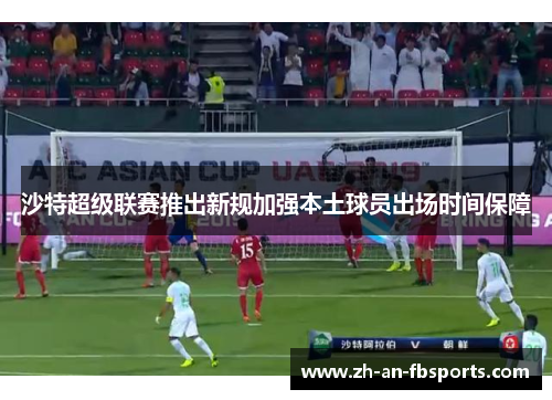 沙特超级联赛推出新规加强本土球员出场时间保障 沙特超级联赛推出新规加强本土球员出场时间保障
