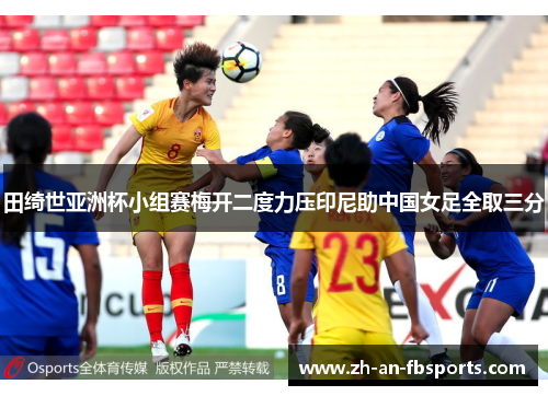 田绮世亚洲杯小组赛梅开二度力压印尼助中国女足全取三分 田绮世亚洲杯小组赛梅开二度力压印尼助中国女足全取三分