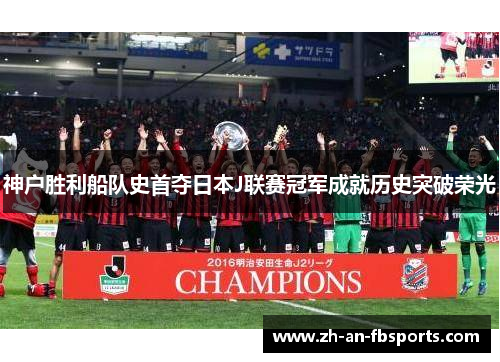 神户胜利船队史首夺日本J联赛冠军成就历史突破荣光 神户胜利船队史首夺日本J联赛冠军成就历史突破荣光
