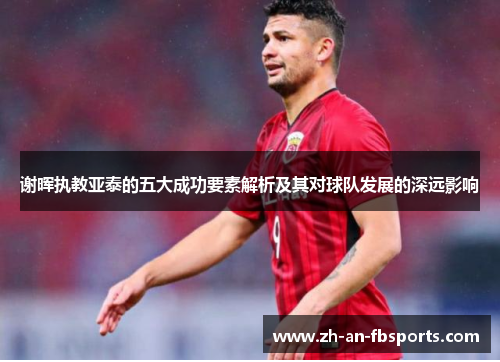 谢晖执教亚泰的五大成功要素解析及其对球队发展的深远影响