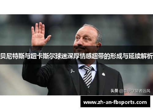 贝尼特斯与纽卡斯尔球迷深厚情感纽带的形成与延续解析