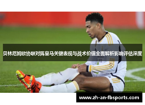 贝林厄姆欧协联对阵皇马关键表现与战术价值全面解析影响评估深度