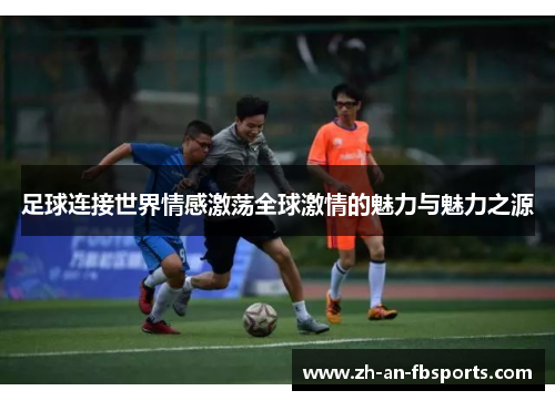 足球连接世界情感激荡全球激情的魅力与魅力之源