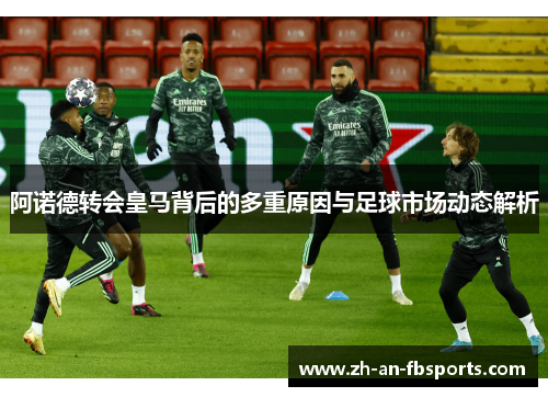 阿诺德转会皇马背后的多重原因与足球市场动态解析