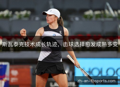 斯瓦泰克技术成长轨迹,击球选择愈发成熟多变 斯瓦泰克技术成长轨迹,击球选择愈发成熟多变