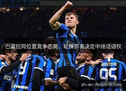 巴雷拉同位置竞争态势，轮换节奏决定中场话语权